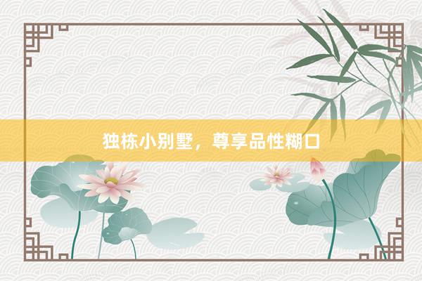 独栋小别墅，尊享品性糊口