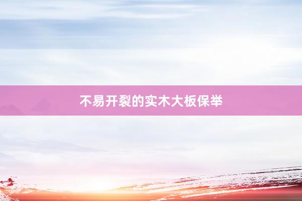 不易开裂的实木大板保举