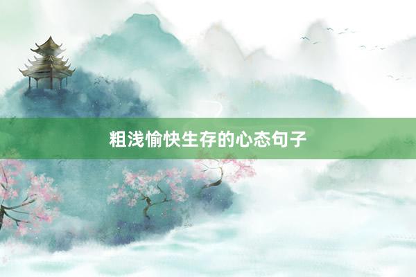粗浅愉快生存的心态句子